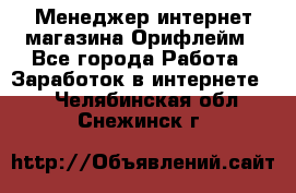 Менеджер интернет-магазина Орифлейм - Все города Работа » Заработок в интернете   . Челябинская обл.,Снежинск г.